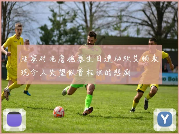 活塞对老詹施暴生日遭劫软艾顿表现令人失望似曾相识的悲剧