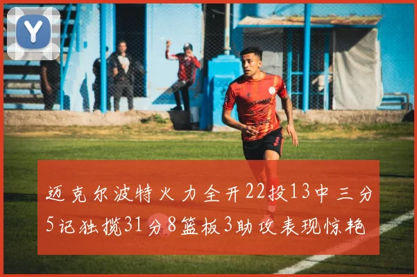 迈克尔波特火力全开22投13中三分5记独揽31分8篮板3助攻表现惊艳