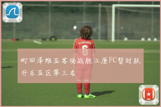 町田泽维亚客场战胜江原FC暂时跃升东亚区第三名
