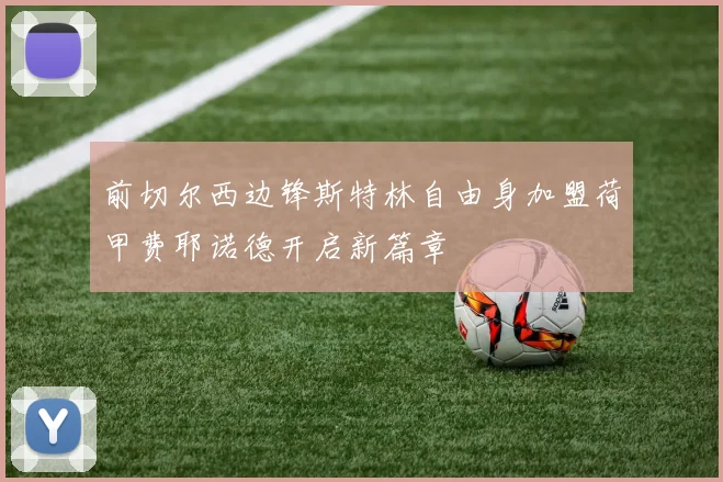 前切尔西边锋斯特林自由身加盟荷甲费耶诺德开启新篇章