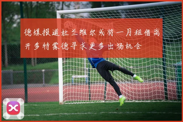 德媒报道杜兰维尔或将一月租借离开多特蒙德寻求更多出场机会