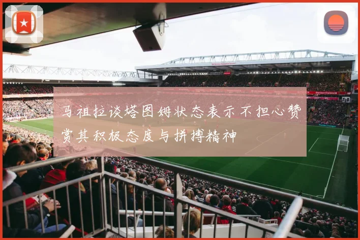 马祖拉谈塔图姆状态表示不担心赞赏其积极态度与拼搏精神