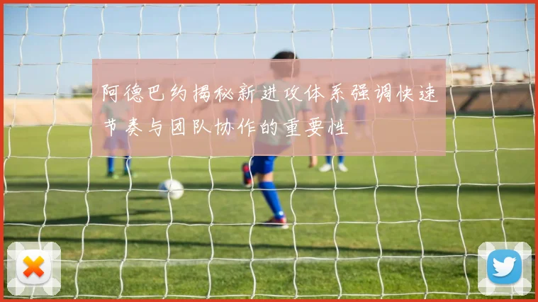 阿德巴约揭秘新进攻体系强调快速节奏与团队协作的重要性