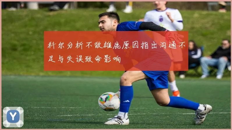 科尔分析不敌雄鹿原因指出沟通不足与失误致命影响