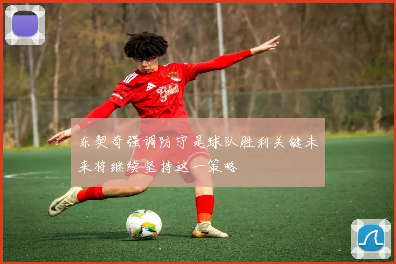 东契奇强调防守是球队胜利关键未来将继续坚持这一策略