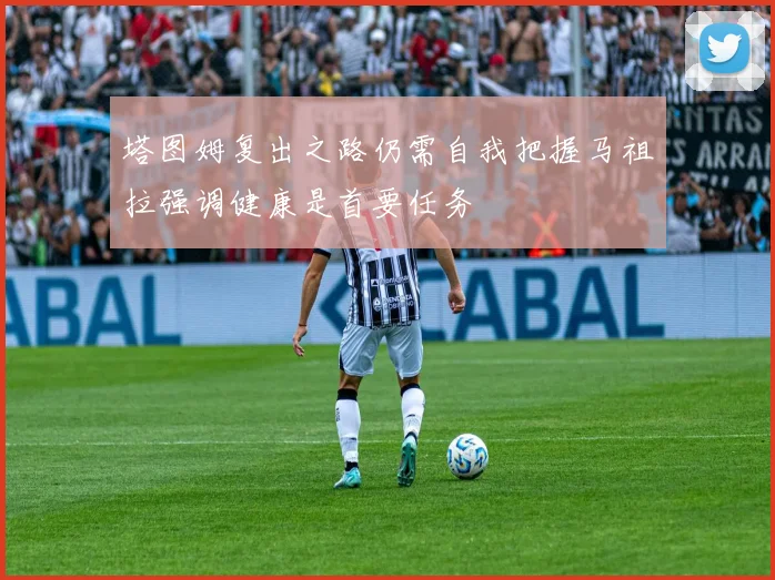 塔图姆复出之路仍需自我把握马祖拉强调健康是首要任务