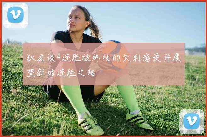 狄龙谈4连胜被终结的失利感受并展望新的连胜之路