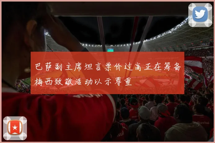 巴萨副主席坦言票价过高正在筹备梅西致敬活动以示尊重