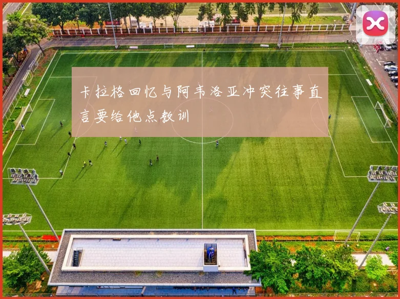 卡拉格回忆与阿韦洛亚冲突往事直言要给他点教训