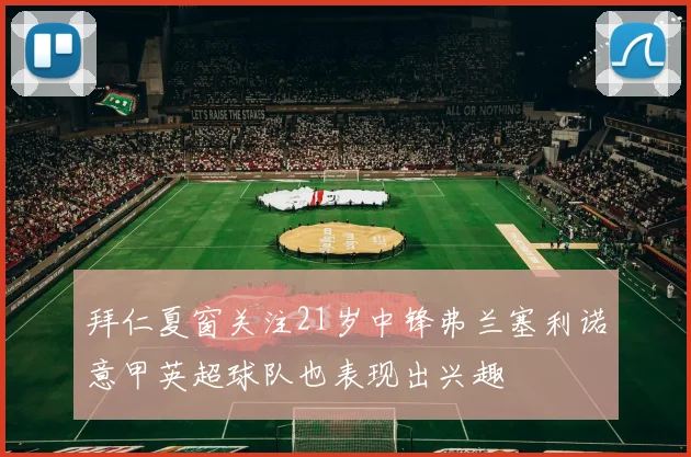 拜仁夏窗关注21岁中锋弗兰塞利诺意甲英超球队也表现出兴趣