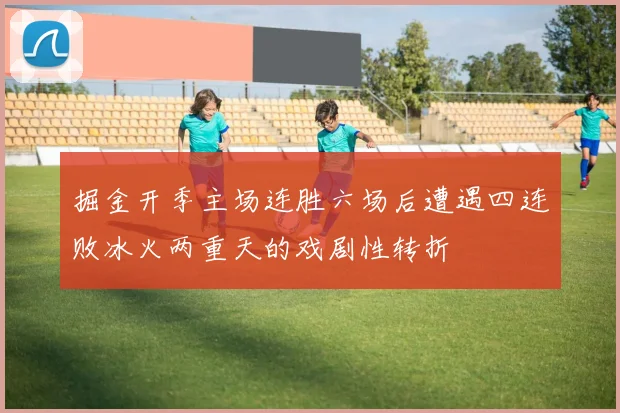 掘金开季主场连胜六场后遭遇四连败冰火两重天的戏剧性转折